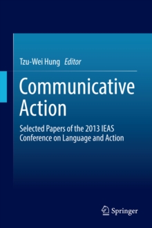 Communicative Action : Selected Papers of the 2013 IEAS Conference on Language and Action