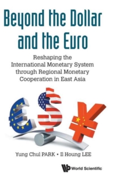 Beyond The Dollar And The Euro: Reshaping The International Monetary System Through Regional Monetary Cooperation In East Asia, Hardback Book Beyond The Dollar And The Euro: Reshaping The International Monetary System Through Regional Monetary Cooperation In East Asia, Hardback Book