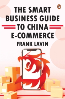 THE SMART BUSINESS GUIDE TO CHINA E-COMMERCE : HOW TO WIN IN THE WORLD'S LARGEST RETAIL MARKET