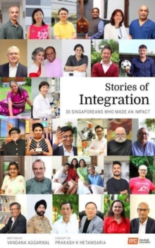 Stories of Integration : 30 Singaporeans Who Made an Impact