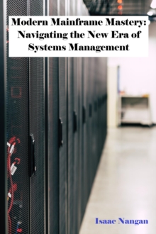 Modern Mainframe Mastery: Navigating the New Era of Systems Management : Mainframes