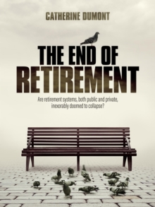 THE END OF RETIREMENT : Are retirement systems, both public and private, inexorably doomed to collapse?