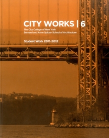 City Works 6 : Student Work 2011-2012 The City College of New York Bernard and Anne Spitzer School of Architecture, Paperback / softback Book City Works 6 : Student Work 2011-2012 The City College of New York Bernard and Anne Spitzer School of Architecture, Paperback / softback Book
