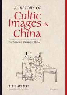 A History of Cultic Images in China : The Domestic Statuary of Hunan, Hardback Book A History of Cultic Images in China : The Domestic Statuary of Hunan, Hardback Book