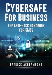 Cybersafe for Business : The Anti-Hack Handbook for SMEs