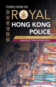 Stories from the Royal Hong Kong Police : Fifty accounts from officers of Hong Kong's colonial-era police force, Paperback / softback Book Stories from the Royal Hong Kong Police : Fifty accounts from officers of Hong Kong's colonial-era police force, Paperback / softback Book