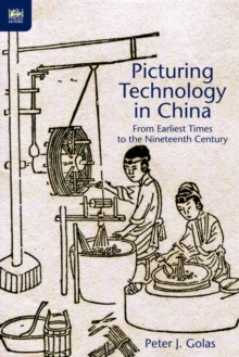 Picturing Technology in China - From Earliest Times to the Nineteenth Century, Hardback Book Picturing Technology in China - From Earliest Times to the Nineteenth Century, Hardback Book