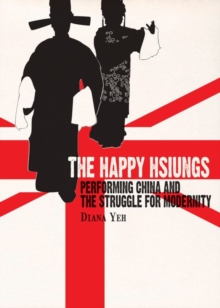 The Happy Hsiungs - Performing China and the Struggle for Modernity, Paperback / softback Book The Happy Hsiungs - Performing China and the Struggle for Modernity, Paperback / softback Book
