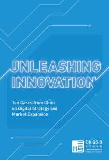 Unleashing Innovation : Ten Cases from China on Digital Strategy and Market Expansion