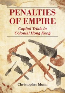 Penalties of Empire : Capital Trials in Colonial Hong Kong