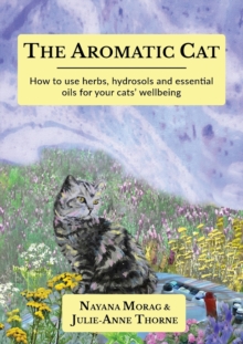 The Aromatic Cat : How to use herbs, hydrosols and essential oils for your cats' wellbeing