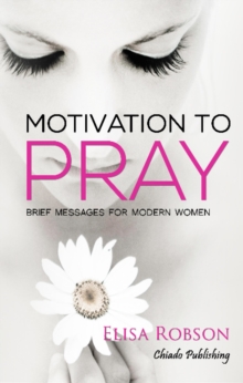 Motivation to Pray : Brief Messages for Modern Women, Paperback / softback Book Motivation to Pray : Brief Messages for Modern Women, Paperback / softback Book