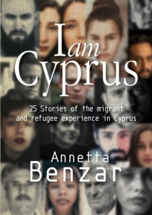 I Am Cyprus : 25 Stories of the Migrant and Refugee Experience in Cyprus