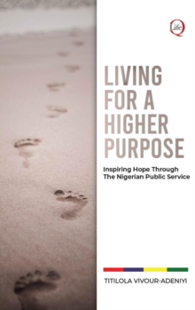 LIVING for a HIGHER PURPOSE : Inspiring Hope Through The Nigerian Public Service