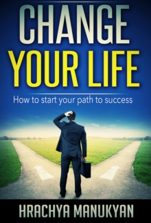 Change Your Life: How To Start Your Path To Success