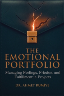 The Emotional Portfolio : Managing Feelings, Friction, and Fulfillment in Projects
