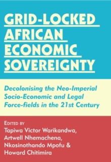 Grid-locked African Economic Sovereignty : Decolonising the Neo-Imperial Socio-Economic and Legal Force-fields in the 21st Cen