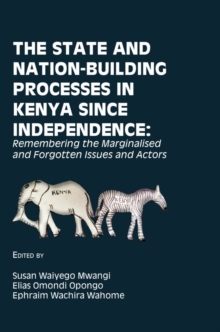 The State and Nation-Building Processes in Kenya since Independence : Remembering the Marginalised and Forgotten Issues and Ac