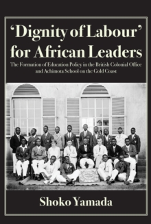 Dignity of Labour for African Leaders : The Formation of Education Policy in the British Colonial Office and Achimota School