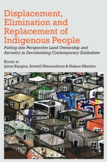 Displacement, Elimination and Replacement of Indigenous People : Putting into Perspective Land Ownership and Ancestry in Decolonising Contemporary Zimbabwe