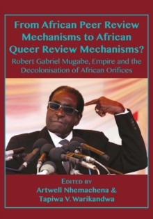 From African Peer Review Mechanisms to African Queer Review Mechanisms? : Robert Gabriel Mugabe, Empire and the Decolonisation of African Orifices