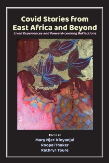 Covid Stories from East Africa and Beyond : Lived Experiences and Forward-Looking Reflections