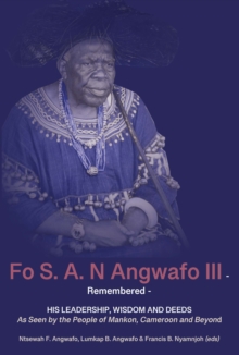 Fo S. A. N Angwafo III Remembered : As Seen by the People of Mankon, Cameroon and Beyond