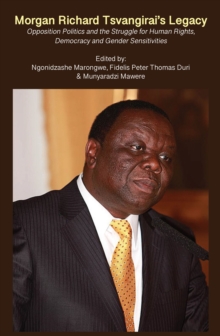 Morgan Richard Tsvangirai's Legacy : Opposition Politics and the Struggle for Human Rights, Democracy and Gender Sensitivities