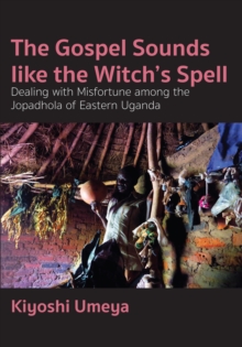 The Gospel Sounds Like the Witch's Spell : Dealing with Misfortune among the Jopadhola of Eastern Uganda