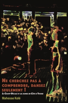 Ne cherchez pas a comprendre, dansez seulement ! : Le Coupe-Decale et les jeunes en Cote d'Ivoire