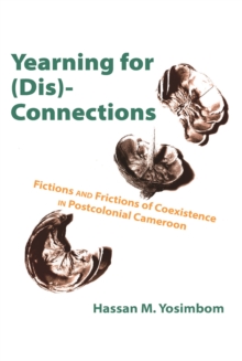 Yearning for (Dis)Connections : Fictions and Frictions of Coexistence in Postcolonial Cameroon