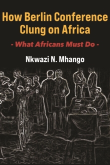 How Berlin Conference Clung on Africa : What Africans Must Do