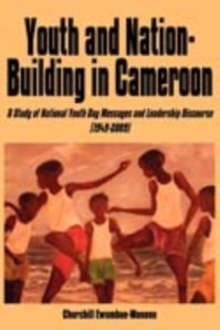 Youth and Nation-Building in Cameroon : A Study of National Youth Day Messages and Leadership Discourse (1949-2009)