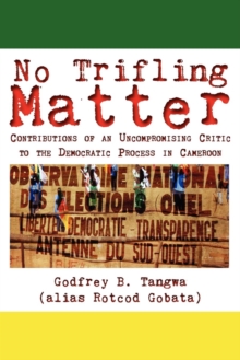 No Trifling Matter : Contributions of an Uncompromising Critic to the Democratic Process in Cameroon