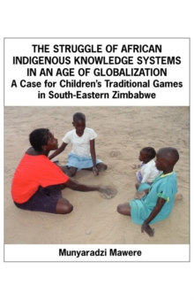 The Struggle of African Indigenous Knowledge Systems in an Age of Globalization : A Case for Children,s Traditional Games in S