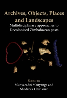 Archives, Objects, Places and Landscapes : Multidisciplinary approaches to Decolonised Zimbabwean pasts