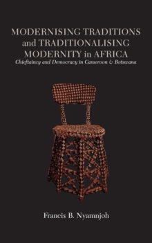 Modernising Traditions and Traditionalising Modernity in Africa : Chieftaincy and Democracy in Cameroon and Botswana