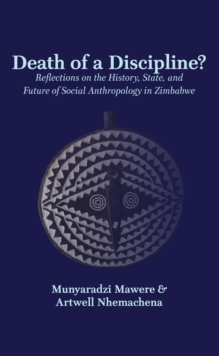 Death of a Discipline? Reflections on the History, State, and Future of Social Anthropology in Zimbabwe : Reflections on the History, State, and Future of Social Anthropology in Zimbabwe