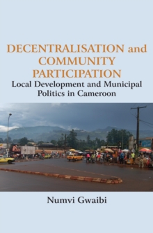 Decentralisation and Community Participation : Local Development and Municipal Politics in Cameroon