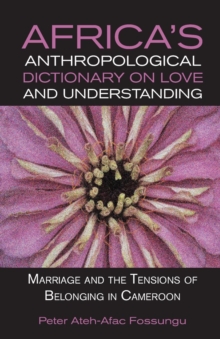 Africa,s Anthropological Dictionary on Love and Understanding : Marriage and the Tensions of Belonging in Cameroon