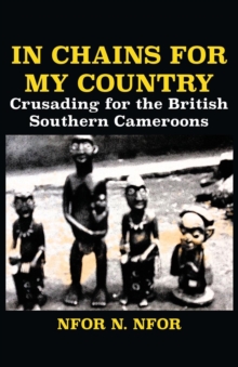 In Chains for My Country : Crusading for the British Southern Cameroons