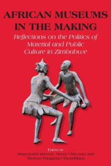 African Museums in the Making : Reflections on the Politics of Material and Public Culture in Zimbabwe