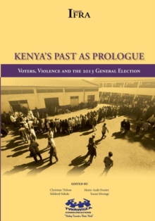 Kenya,s Past as Prologue : Voters, Violence and the 2013 General Election