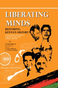 Liberating Minds, Restoring Kenyan History : Anti-Imperialist Resistance by Progressive South Asian Kenyans 1884-1965