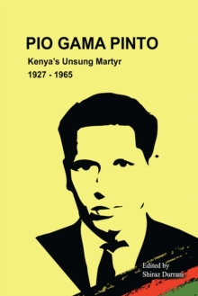 Pio Gama Pinto : Kenya's Unsung Martyr. 1927 - 1965