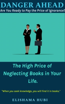 Danger Ahead:  Are You Ready to Pay the Price of Ignorance? The High Price of Neglecting Books in Your Life.