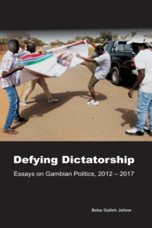 Defying Dictatorship: Essays on Gambian Politics, 2012 - 2017