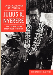 Quotable Quotes Of Mwalimu Julius K Nyerere : Collected from Speeches and Writings