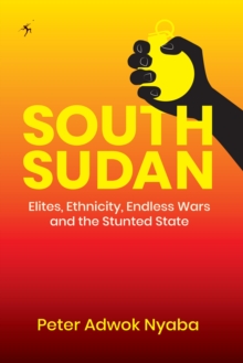 South Sudan: Elites, Ethnicity, Endless Wars and the Stunted State