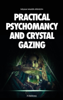 Practical Psychomancy and Crystal Gazing : A Course of Lessons on The Psychic Phenomena of Distant Sensing, Clairvoyance, Psychometry, Crystal Gazing, Etc.